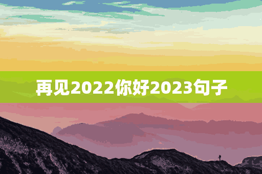 再见2022你好2023句子(再见2022你好2023句子图片)